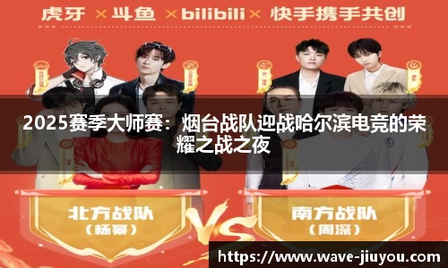 2025赛季大师赛：烟台战队迎战哈尔滨电竞的荣耀之战之夜