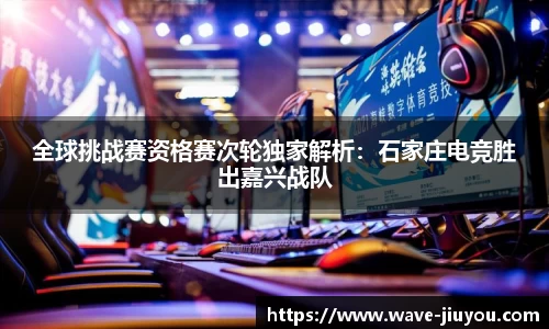 全球挑战赛资格赛次轮独家解析：石家庄电竞胜出嘉兴战队