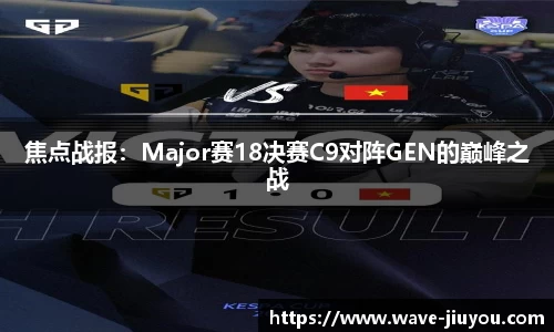 焦点战报：Major赛18决赛C9对阵GEN的巅峰之战
