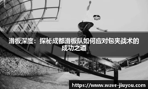 滑板深度：探秘成都滑板队如何应对包夹战术的成功之道