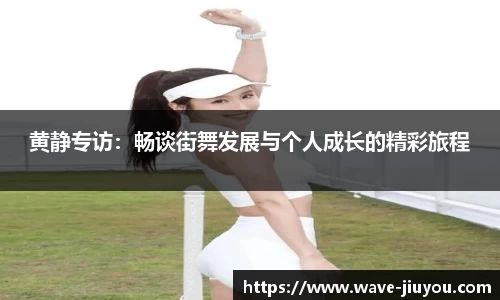 黄静专访：畅谈街舞发展与个人成长的精彩旅程